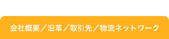 会社概要／沿革／取引先／物流ネットワーク