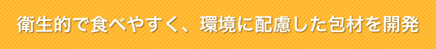 衛生的で食べやすく、環境に配慮した包材を開発